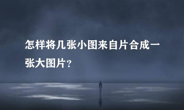 怎样将几张小图来自片合成一张大图片？