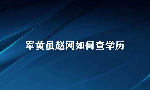 军黄虽赵网如何查学历