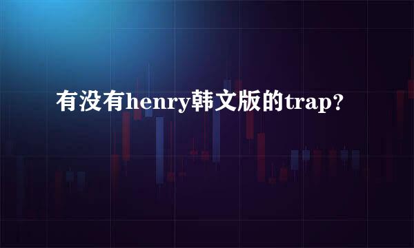 有没有henry韩文版的trap？