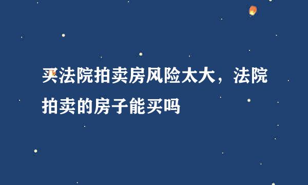 买法院拍卖房风险太大，法院拍卖的房子能买吗