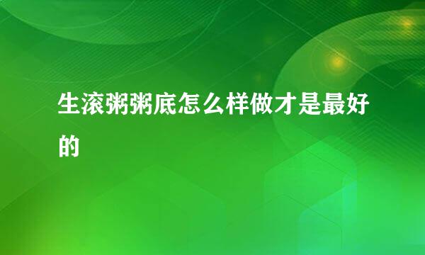 生滚粥粥底怎么样做才是最好的