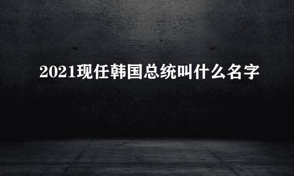 2021现任韩国总统叫什么名字