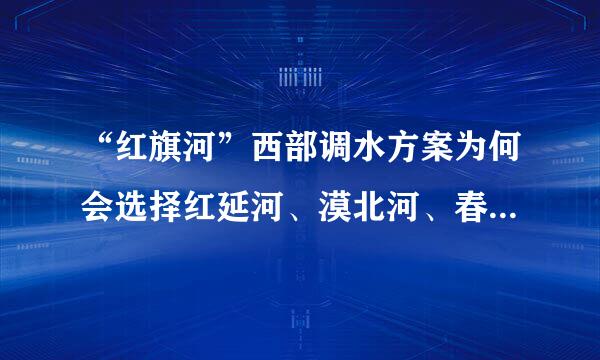 “红旗河”西部调水方案为何会选择红延河、漠北河、春风河作为代表性支线？