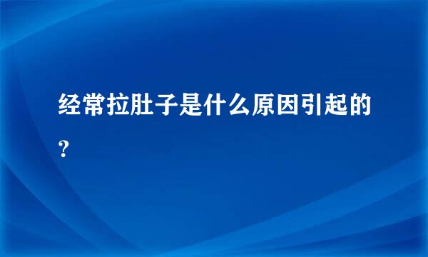 经常拉肚子是什么原因引起的？