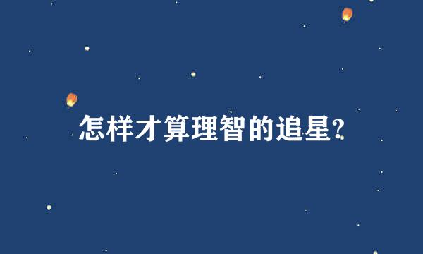 怎样才算理智的追星?