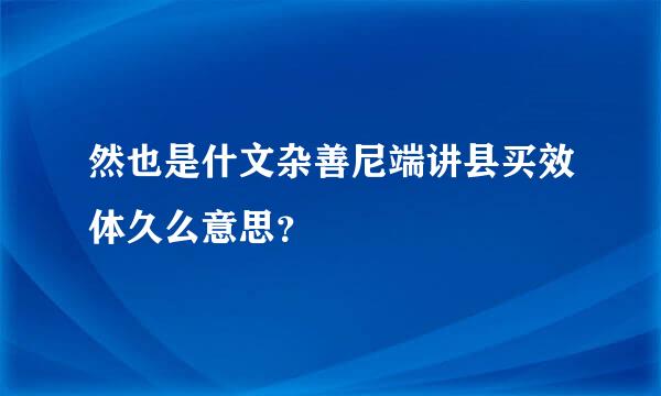 然也是什文杂善尼端讲县买效体久么意思？