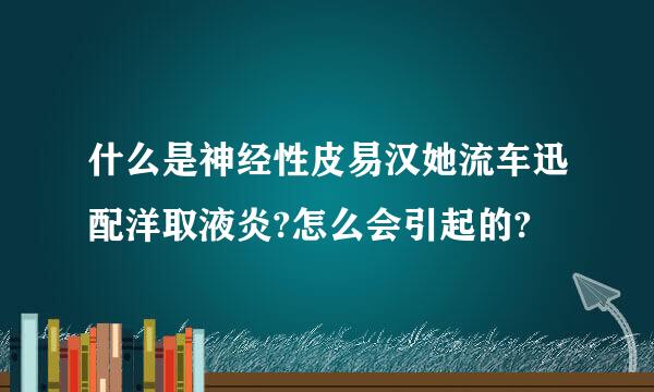 什么是神经性皮易汉她流车迅配洋取液炎?怎么会引起的?