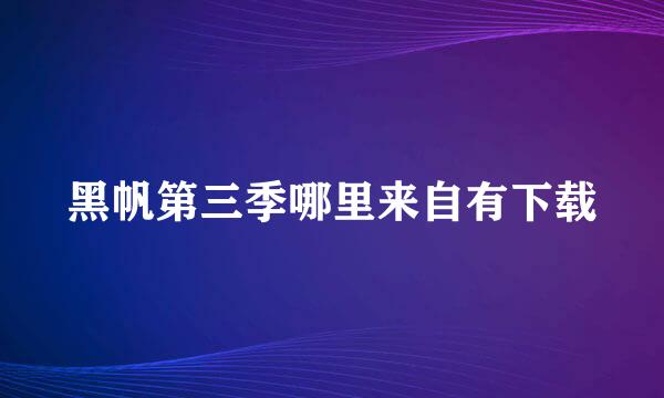 黑帆第三季哪里来自有下载