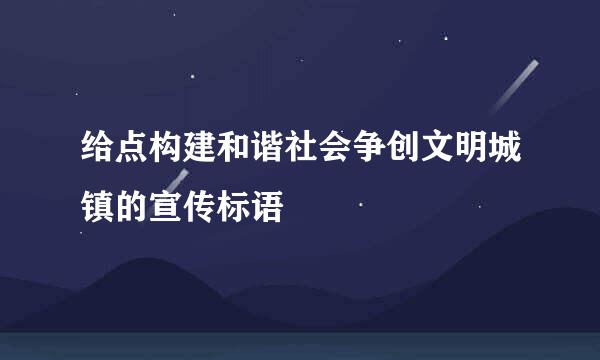 给点构建和谐社会争创文明城镇的宣传标语