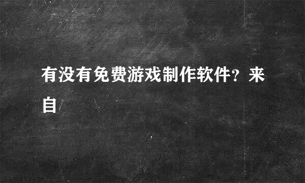 有没有免费游戏制作软件？来自