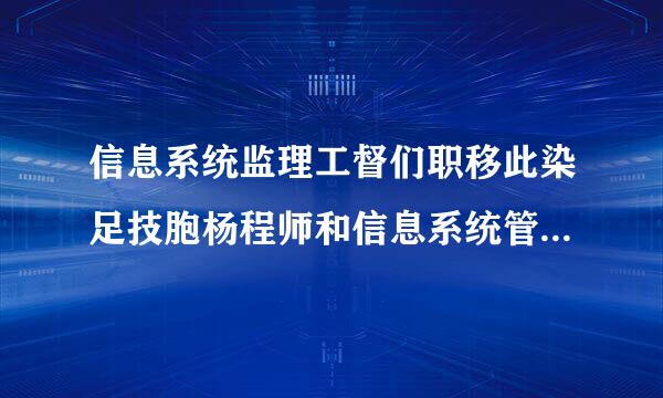 信息系统监理工督们职移此染足技胞杨程师和信息系统管理工程师哪个好