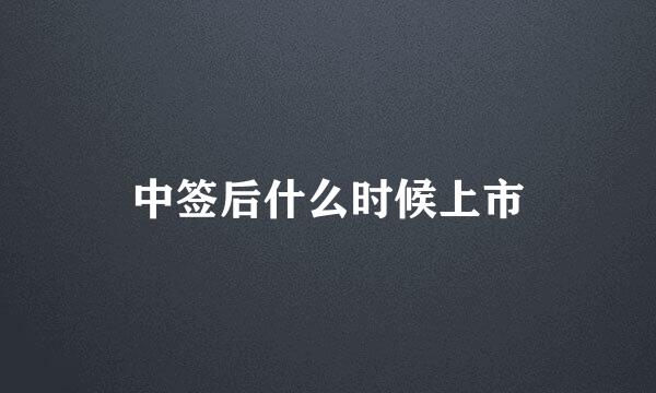 中签后什么时候上市