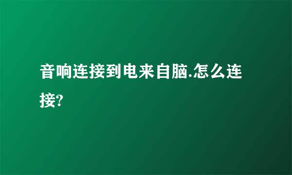 音响连接到电来自脑.怎么连接?