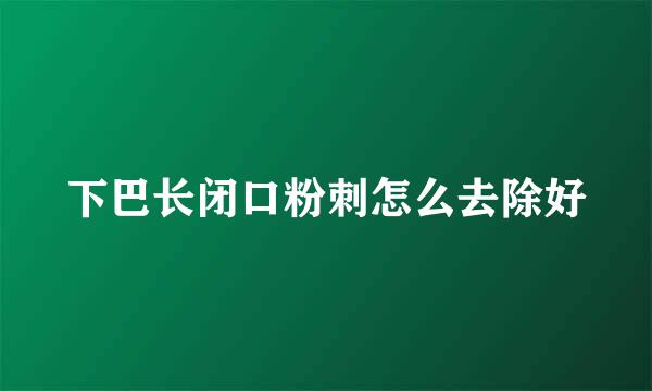 下巴长闭口粉刺怎么去除好