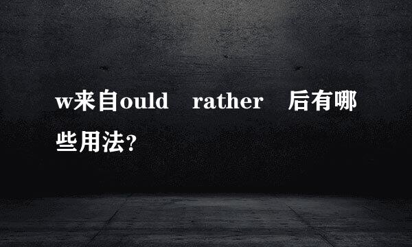 w来自ould rather 后有哪些用法？