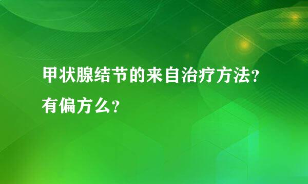 甲状腺结节的来自治疗方法？有偏方么？