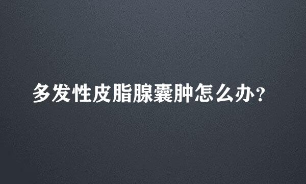 多发性皮脂腺囊肿怎么办？