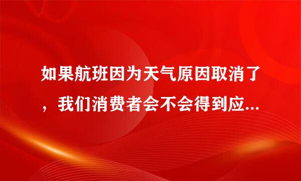 如果航班因为天气原因取消了，我们消费者会不会得到应有的赔偿？