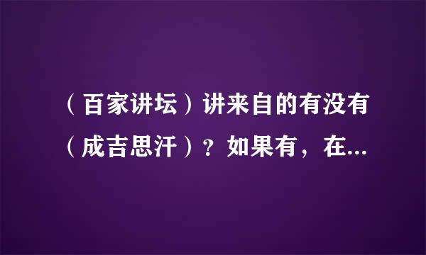 （百家讲坛）讲来自的有没有（成吉思汗）？如果有，在哪个里面？