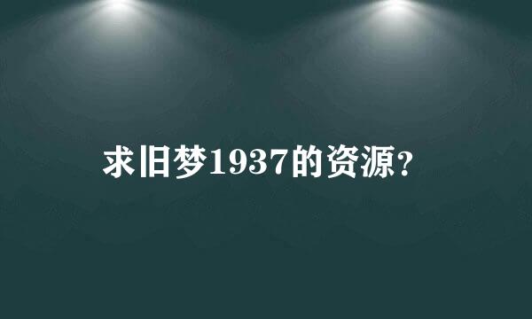 求旧梦1937的资源？