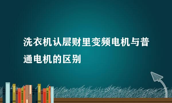 洗衣机认层财里变频电机与普通电机的区别