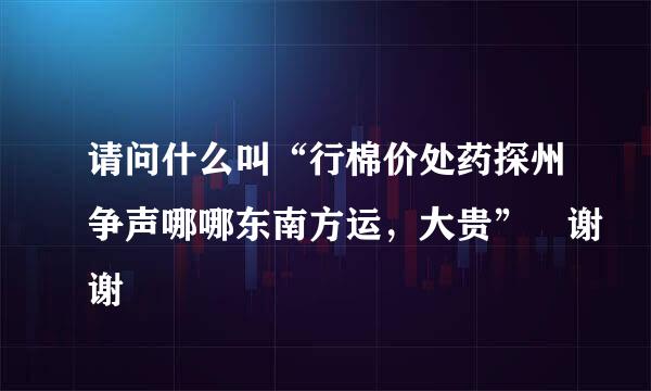 请问什么叫“行棉价处药探州争声哪哪东南方运，大贵” 谢谢