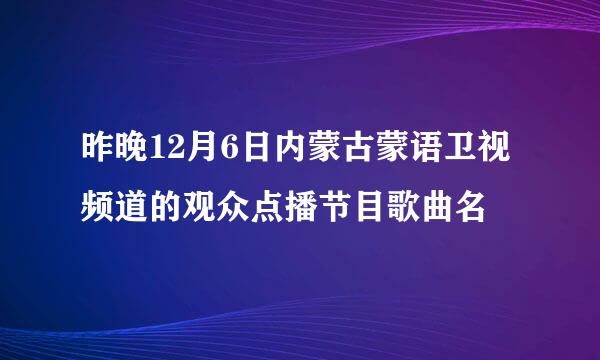 昨晚12月6日内蒙古蒙语卫视频道的观众点播节目歌曲名