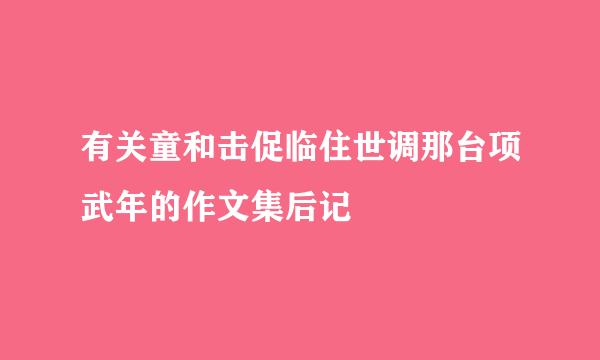 有关童和击促临住世调那台项武年的作文集后记