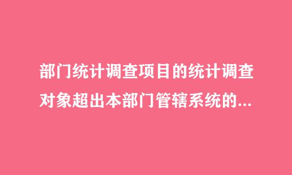 部门统计调查项目的统计调查对象超出本部门管辖系统的，报国家统计局备案。（  ）