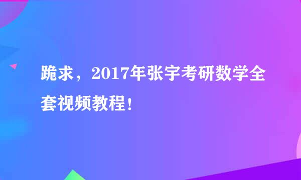 跪求，2017年张宇考研数学全套视频教程！