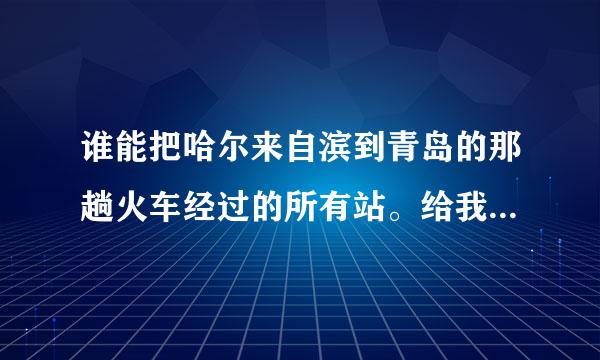 谁能把哈尔来自滨到青岛的那趟火车经过的所有站。给我列出来？