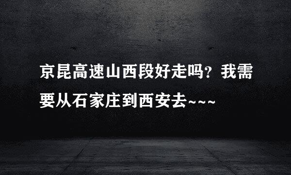 京昆高速山西段好走吗？我需要从石家庄到西安去~~~