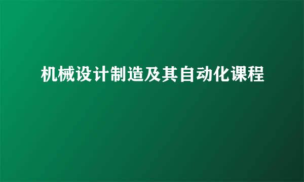 机械设计制造及其自动化课程