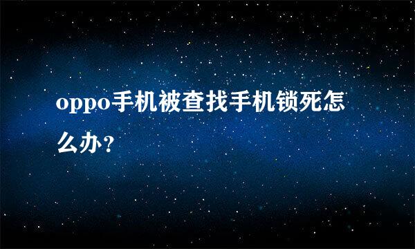 oppo手机被查找手机锁死怎么办？