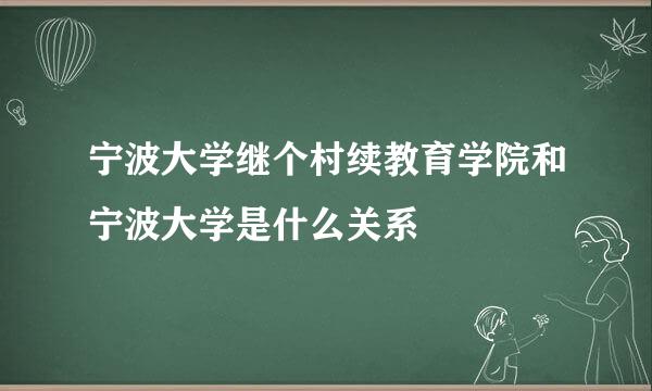 宁波大学继个村续教育学院和宁波大学是什么关系