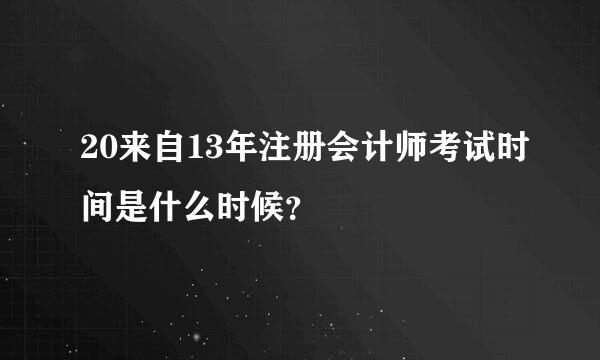 20来自13年注册会计师考试时间是什么时候？