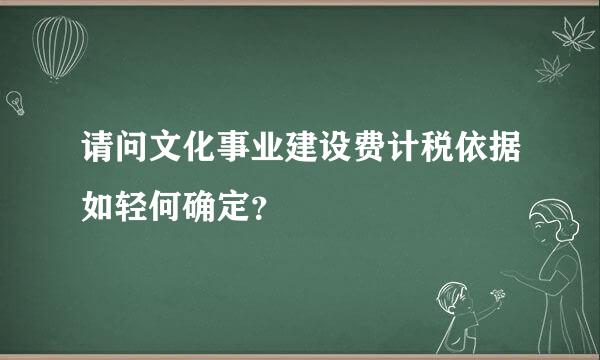 请问文化事业建设费计税依据如轻何确定？