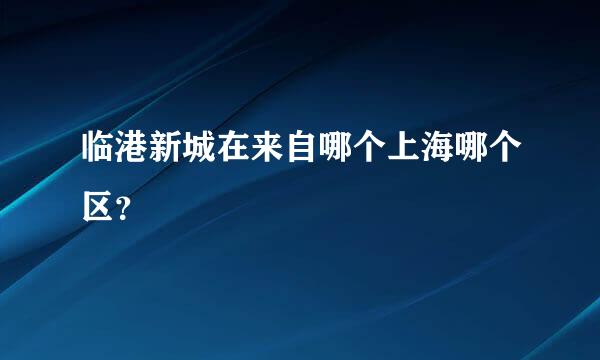 临港新城在来自哪个上海哪个区？