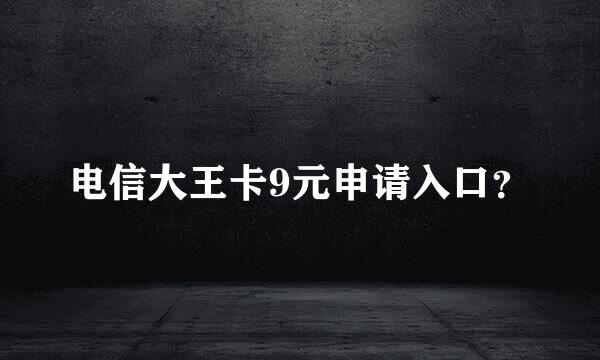 电信大王卡9元申请入口？