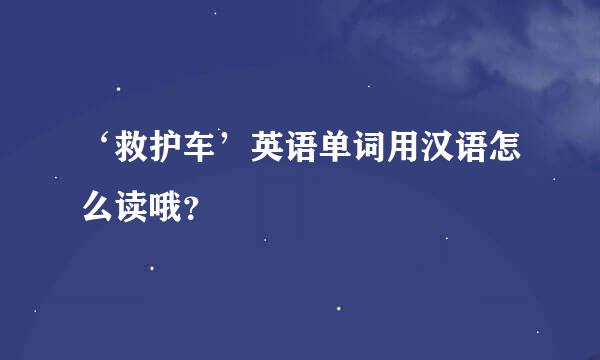 ‘救护车’英语单词用汉语怎么读哦？