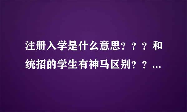 注册入学是什么意思？？？和统招的学生有神马区别？？？费用又是多少/?、