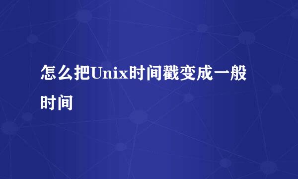 怎么把Unix时间戳变成一般时间