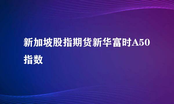 新加坡股指期货新华富时A50指数