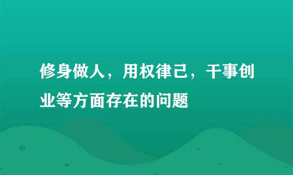 修身做人，用权律己，干事创业等方面存在的问题