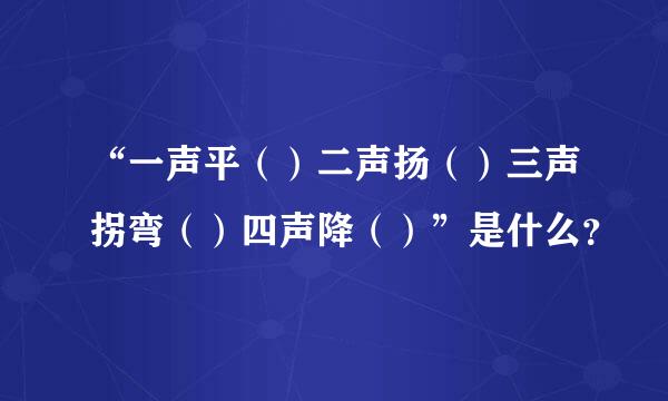 “一声平（）二声扬（）三声拐弯（）四声降（）”是什么？