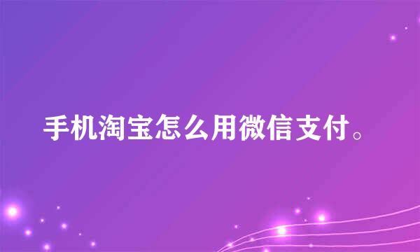 手机淘宝怎么用微信支付。