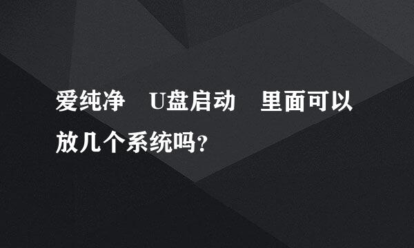 爱纯净 U盘启动 里面可以放几个系统吗？