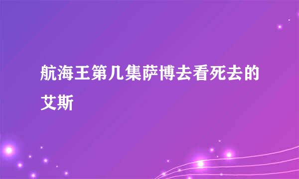 航海王第几集萨博去看死去的艾斯