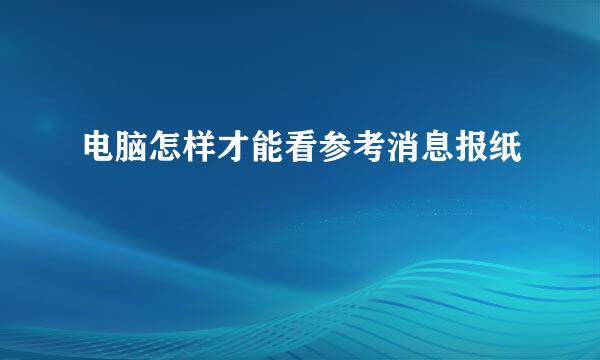 电脑怎样才能看参考消息报纸