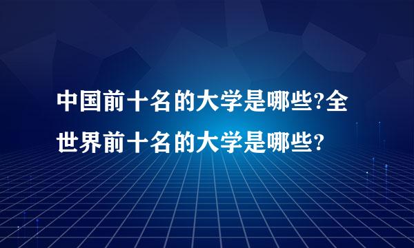 中国前十名的大学是哪些?全世界前十名的大学是哪些?